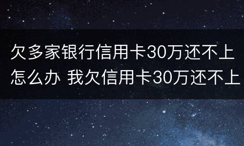 欠多家银行信用卡30万还不上怎么办 我欠信用卡30万还不上怎么办