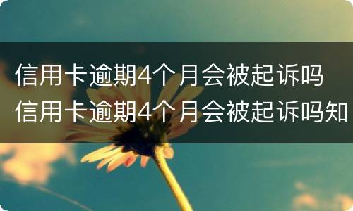 信用卡逾期4个月会被起诉吗 信用卡逾期4个月会被起诉吗知乎