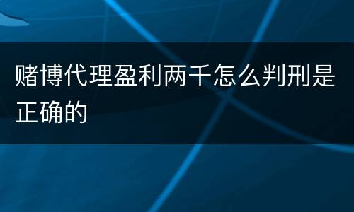 赌博代理盈利两千怎么判刑是正确的