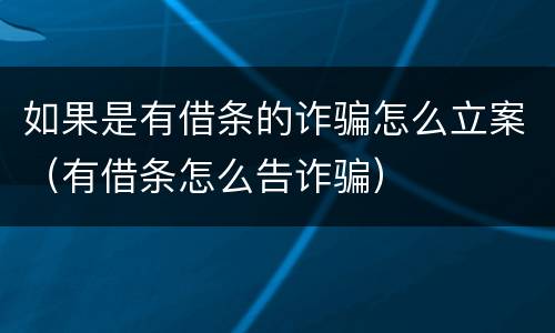 如果是有借条的诈骗怎么立案（有借条怎么告诈骗）