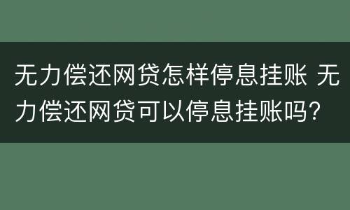 无力偿还网贷怎样停息挂账 无力偿还网贷可以停息挂账吗?
