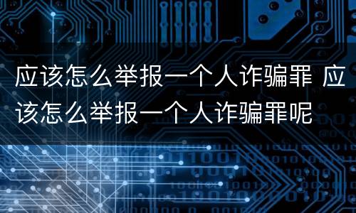 应该怎么举报一个人诈骗罪 应该怎么举报一个人诈骗罪呢