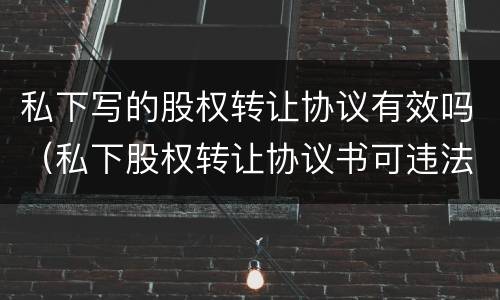 私下写的股权转让协议有效吗（私下股权转让协议书可违法）