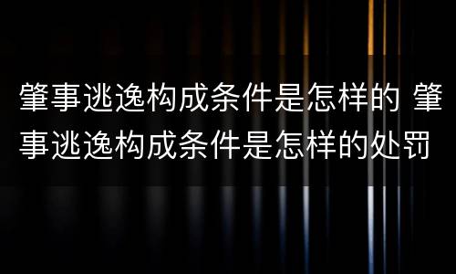 肇事逃逸构成条件是怎样的 肇事逃逸构成条件是怎样的处罚
