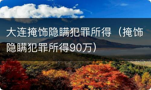 大连掩饰隐瞒犯罪所得（掩饰隐瞒犯罪所得90万）