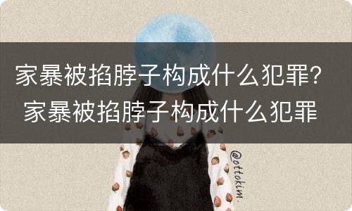 家暴被掐脖子构成什么犯罪？ 家暴被掐脖子构成什么犯罪