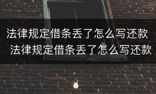 法律规定借条丢了怎么写还款 法律规定借条丢了怎么写还款日期