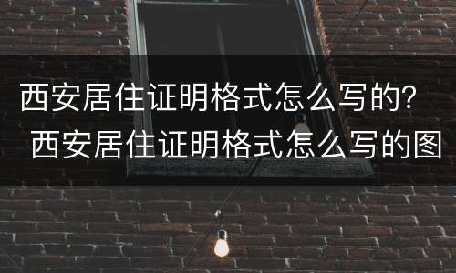 西安居住证明格式怎么写的？ 西安居住证明格式怎么写的图片
