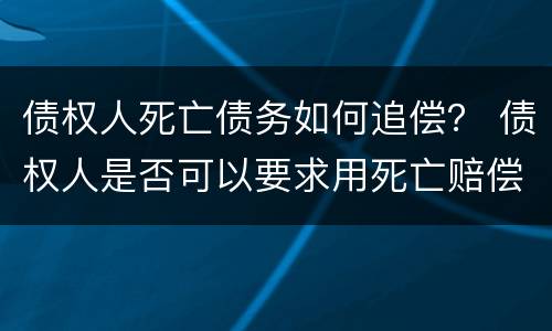 债权人死亡债务如何追偿？ 债权人是否可以要求用死亡赔偿金还债