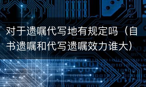 对于遗嘱代写地有规定吗（自书遗嘱和代写遗嘱效力谁大）