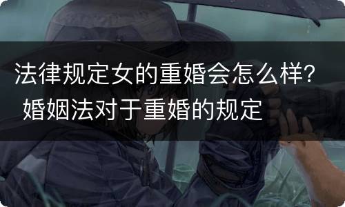 法律规定女的重婚会怎么样？ 婚姻法对于重婚的规定