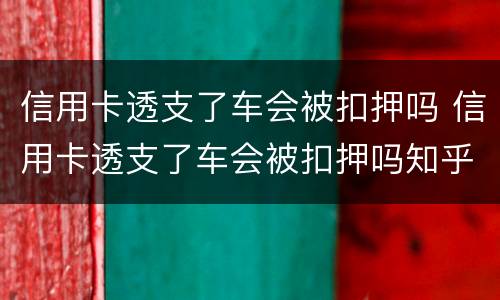 信用卡透支了车会被扣押吗 信用卡透支了车会被扣押吗知乎