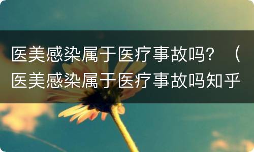 医美感染属于医疗事故吗？（医美感染属于医疗事故吗知乎）