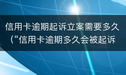 信用卡逾期起诉立案需要多久（“信用卡逾期多久会被起诉”）