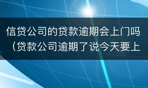 信贷公司的贷款逾期会上门吗（贷款公司逾期了说今天要上门）