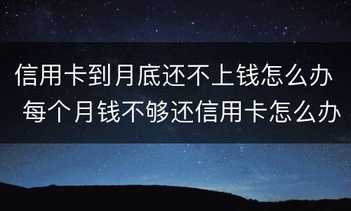 信用卡到月底还不上钱怎么办 每个月钱不够还信用卡怎么办