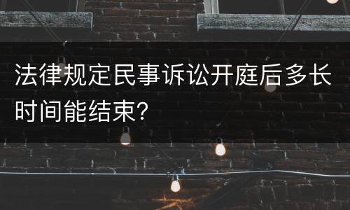 法律规定民事诉讼开庭后多长时间能结束？