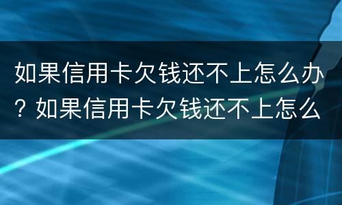如果信用卡欠钱还不上怎么办? 如果信用卡欠钱还不上怎么办呢