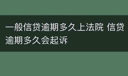 一般信贷逾期多久上法院 信贷逾期多久会起诉