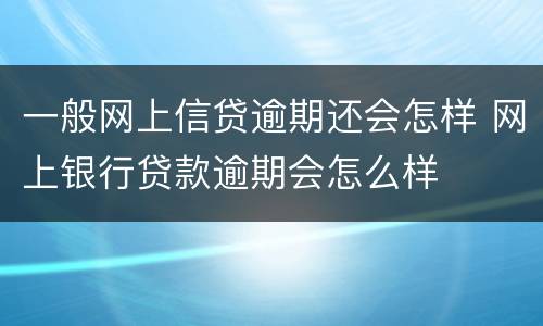 一般网上信贷逾期还会怎样 网上银行贷款逾期会怎么样