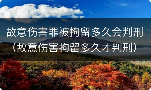 故意伤害罪被拘留多久会判刑（故意伤害拘留多久才判刑）