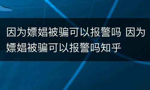 因为嫖娼被骗可以报警吗 因为嫖娼被骗可以报警吗知乎