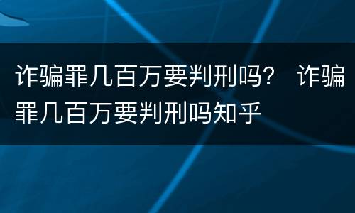 诈骗罪几百万要判刑吗？ 诈骗罪几百万要判刑吗知乎