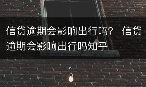 信贷逾期会影响出行吗？ 信贷逾期会影响出行吗知乎