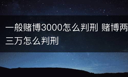 一般赌博3000怎么判刑 赌博两三万怎么判刑
