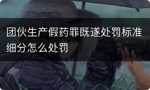 团伙生产假药罪既遂处罚标准细分怎么处罚