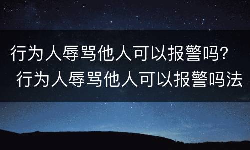 行为人辱骂他人可以报警吗？ 行为人辱骂他人可以报警吗法律