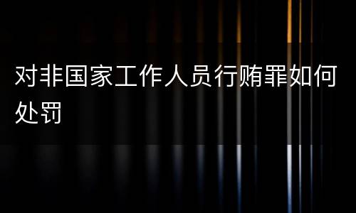 对非国家工作人员行贿罪如何处罚