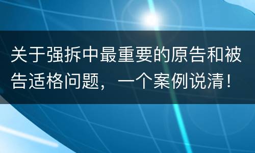 关于强拆中最重要的原告和被告适格问题，一个案例说清！