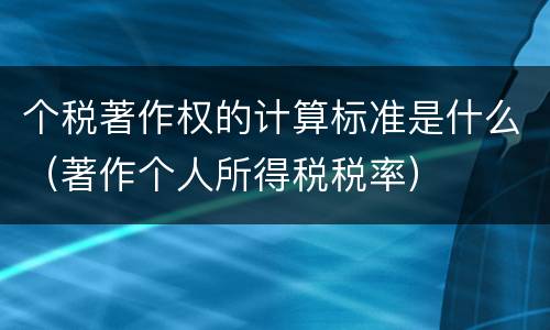 个税著作权的计算标准是什么（著作个人所得税税率）