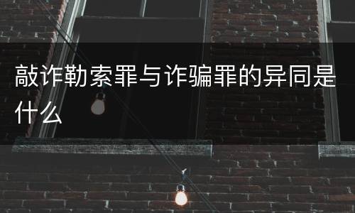 敲诈勒索罪与诈骗罪的异同是什么