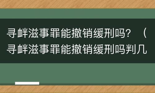寻衅滋事罪能撤销缓刑吗？（寻衅滋事罪能撤销缓刑吗判几年）