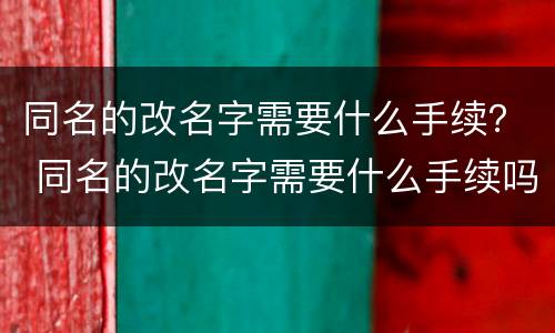 同名的改名字需要什么手续？ 同名的改名字需要什么手续吗