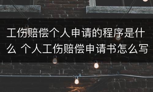 工伤赔偿个人申请的程序是什么 个人工伤赔偿申请书怎么写