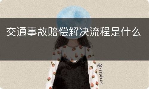 交通事故赔偿解决流程是什么