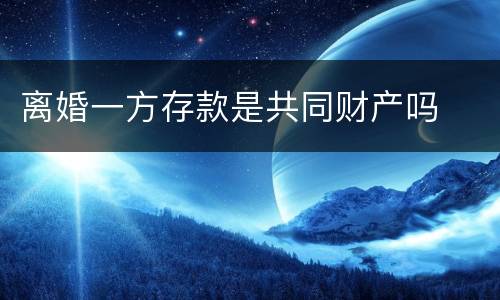 离婚一方存款是共同财产吗
