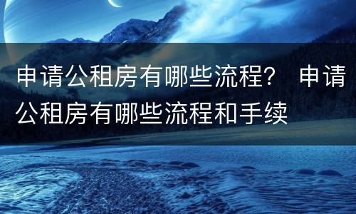 申请公租房有哪些流程？ 申请公租房有哪些流程和手续