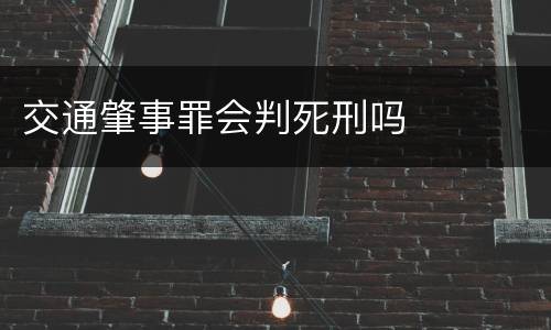 交通肇事罪会判死刑吗