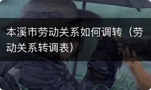 本溪市劳动关系如何调转（劳动关系转调表）