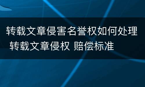 转载文章侵害名誉权如何处理 转载文章侵权 赔偿标准