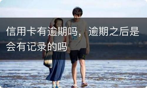 信用卡有逾期吗，逾期之后是会有记录的吗