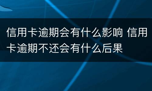 信用卡逾期会有什么影响 信用卡逾期不还会有什么后果