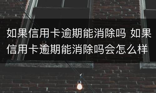 如果信用卡逾期能消除吗 如果信用卡逾期能消除吗会怎么样