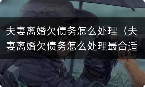 夫妻离婚欠债务怎么处理（夫妻离婚欠债务怎么处理最合适）