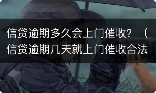 信贷逾期多久会上门催收？（信贷逾期几天就上门催收合法吗）