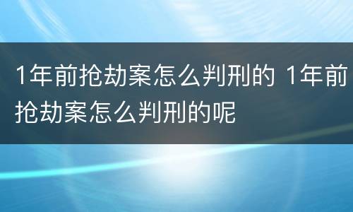 1年前抢劫案怎么判刑的 1年前抢劫案怎么判刑的呢